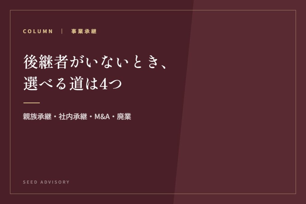 後継者がいないとき、選べる道は4つ｜親族承継・社内承継・M&A・廃業